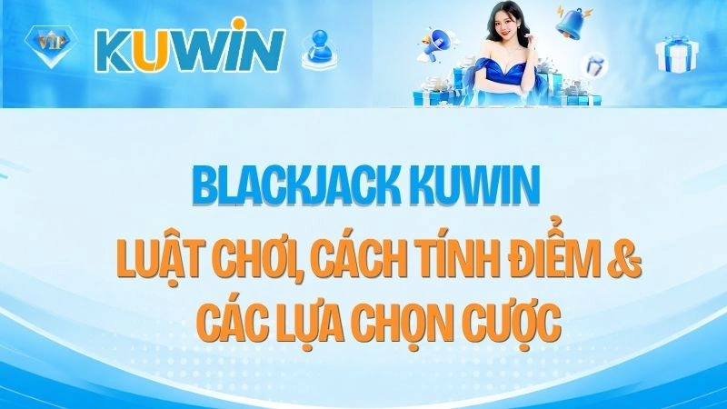 Blackjack KUWIN – Luật Chơi, Cách Tính Điểm & Các Lựa Chọn Cược