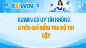 KUWIN Có Uy Tín Không? 6 Tiêu Chí Kiểm Tra Độ Tin Cậy