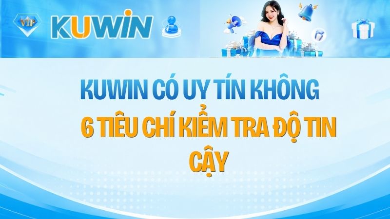 KUWIN Có Uy Tín Không? 6 Tiêu Chí Kiểm Tra Độ Tin Cậy