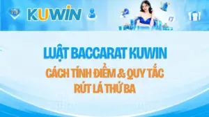Luật Baccarat KUWIN – Cách Tính Điểm & Quy Tắc Rút Lá Thứ Ba